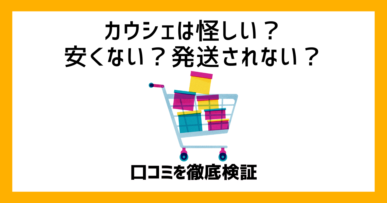 カウシェは怪しい？安くない？発送されない？口コミを徹底検証